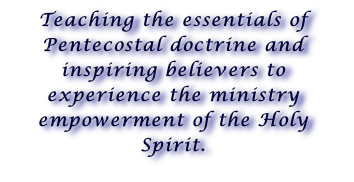 Teaching the essentials of Pentecostal doctrine and inspiring believers to experience the ministry empowerment of the Holy Spirit.
